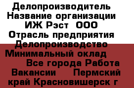 Делопроизводитель › Название организации ­ ИЖ-Рэст, ООО › Отрасль предприятия ­ Делопроизводство › Минимальный оклад ­ 15 000 - Все города Работа » Вакансии   . Пермский край,Красновишерск г.